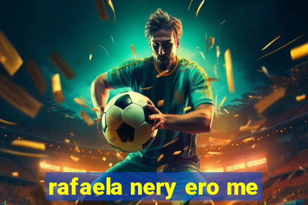 rafaela nery ero me